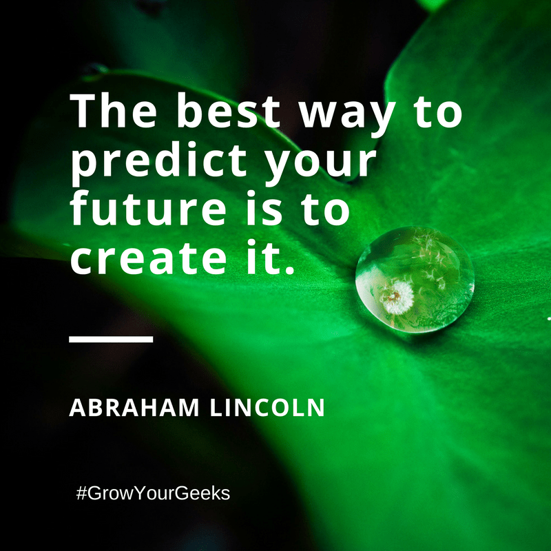 "The Best way to predict your future is to create it." - Abraham Lincoln