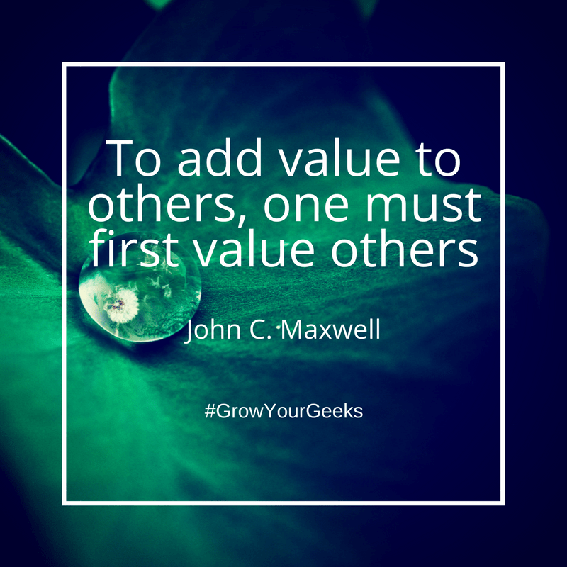 "To add value to others, one must first value others." - John C. Maxwell