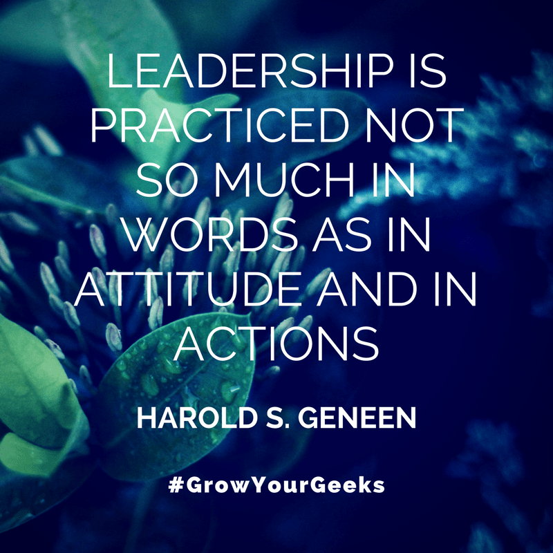 "Leadership is practiced not so much in words as in attitude and in actions." - Harold S. Geneen