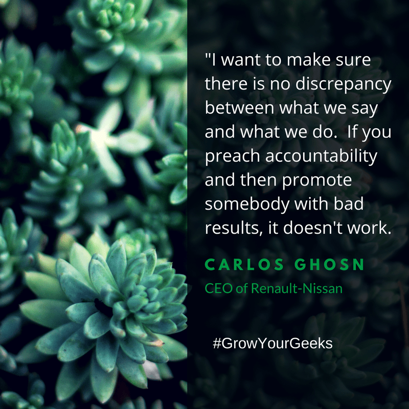 "I want to make sure there is no discrepancy between what we say and what we do. If you preach accountability and then promote someone with bad results, it doesn't work." - Carlos Ghosn